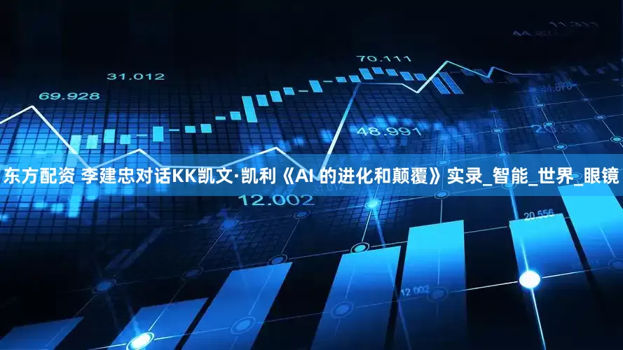 东方配资 李建忠对话KK凯文·凯利《AI 的进化和颠覆》实录_智能_世界_眼镜