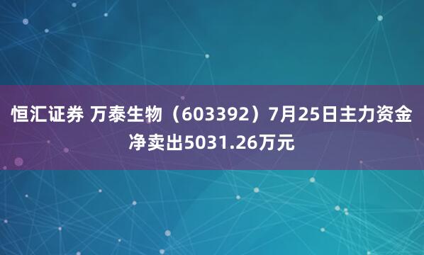 恒汇证券 万泰生物（603392）7月25日主力资金净卖出5031.26万元