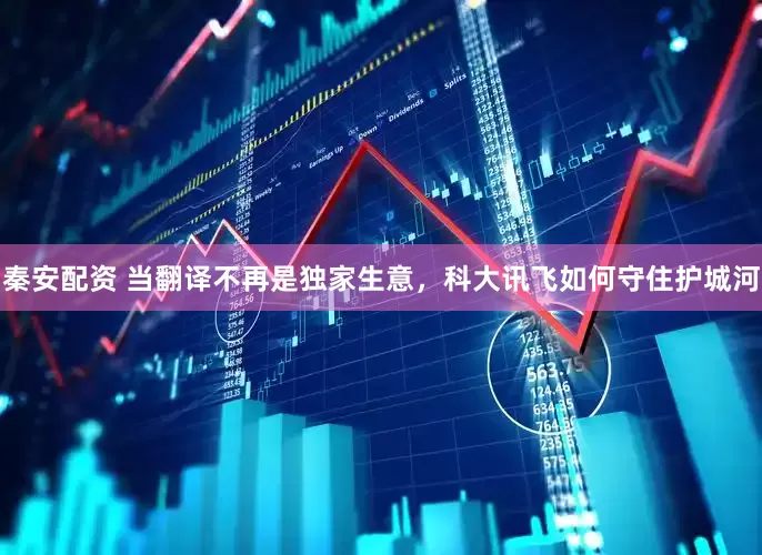 秦安配资 当翻译不再是独家生意，科大讯飞如何守住护城河