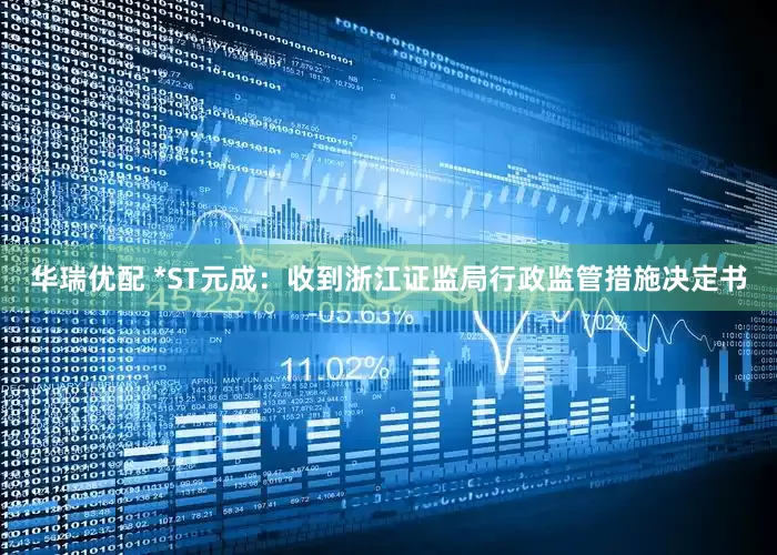 华瑞优配 *ST元成：收到浙江证监局行政监管措施决定书