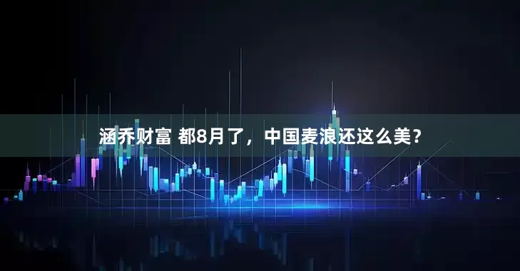 涵乔财富 都8月了，中国麦浪还这么美？