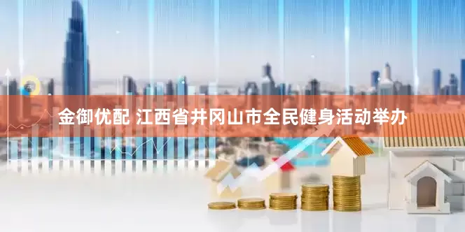 金御优配 江西省井冈山市全民健身活动举办