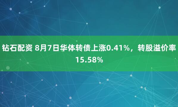 钻石配资 8月7日华体转债上涨0.41%，转股溢价率15.58%