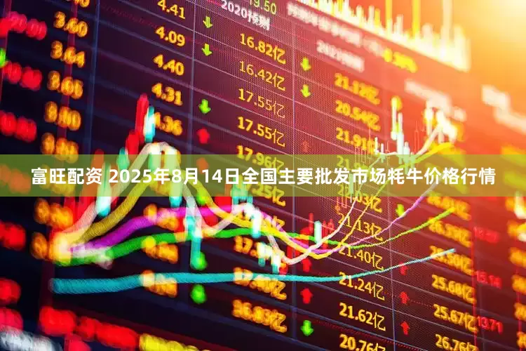 富旺配资 2025年8月14日全国主要批发市场牦牛价格行情