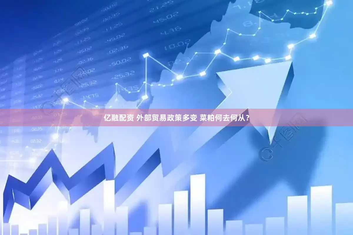 亿融配资 外部贸易政策多变 菜粕何去何从？
