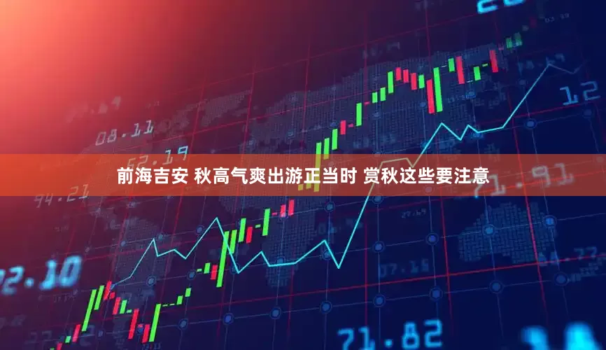 前海吉安 秋高气爽出游正当时 赏秋这些要注意