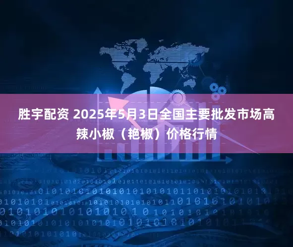 胜宇配资 2025年5月3日全国主要批发市场高辣小椒（艳椒）价格行情