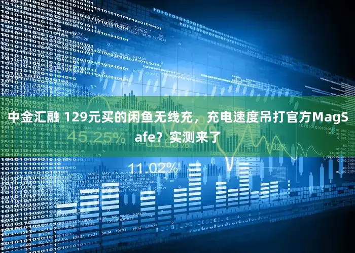 中金汇融 129元买的闲鱼无线充，充电速度吊打官方MagSafe？实测来了